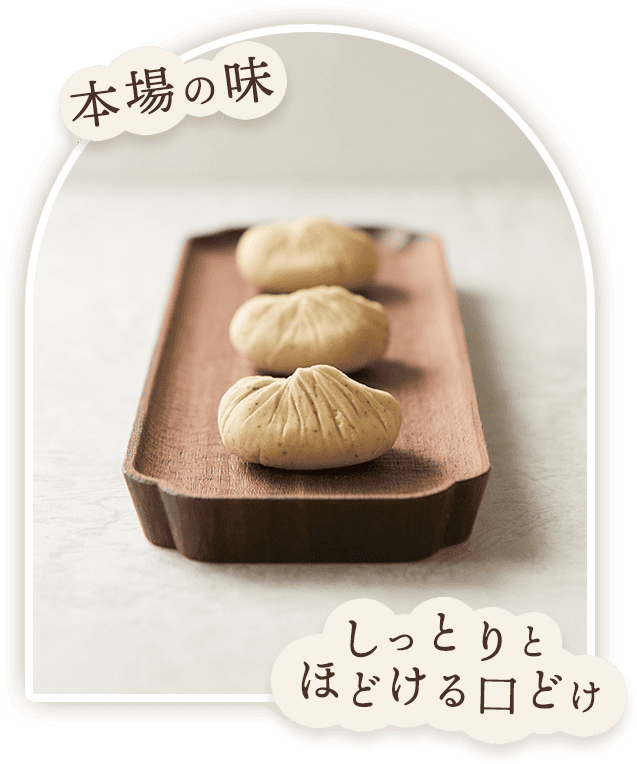 本場の味、しっとりほどける口どけ